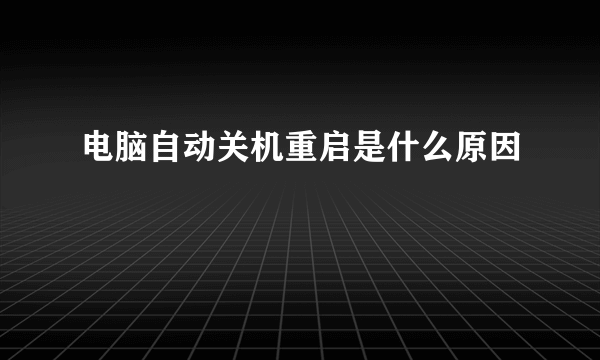 电脑自动关机重启是什么原因