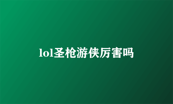 lol圣枪游侠厉害吗