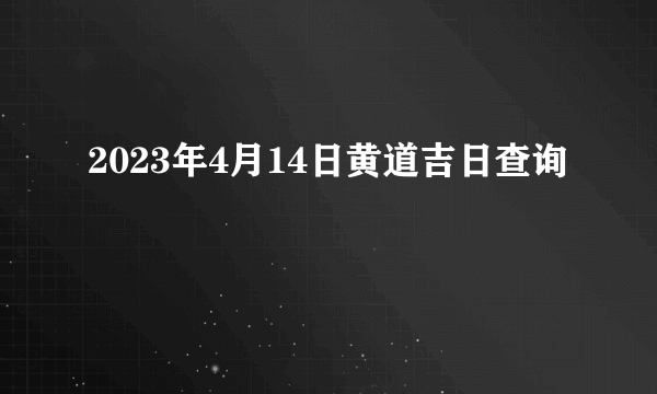 2023年4月14日黄道吉日查询