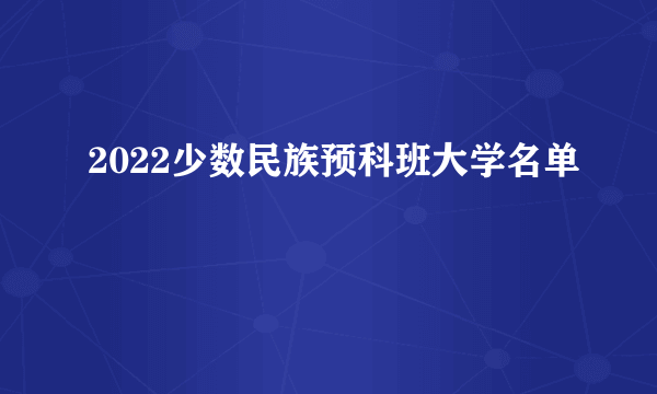 2022少数民族预科班大学名单