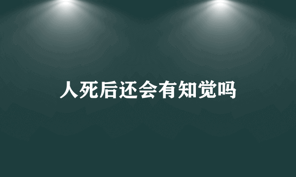 人死后还会有知觉吗