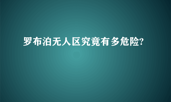 罗布泊无人区究竟有多危险?