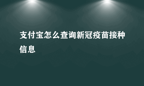 支付宝怎么查询新冠疫苗接种信息