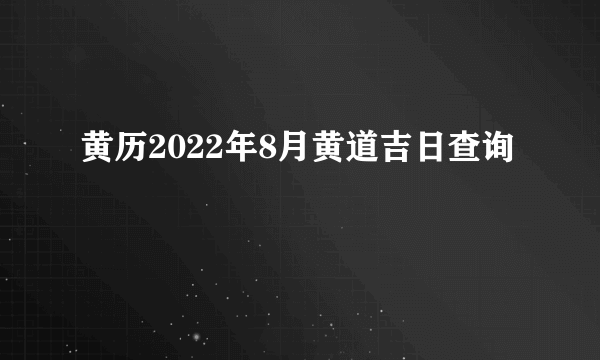 黄历2022年8月黄道吉日查询