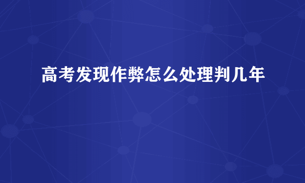 高考发现作弊怎么处理判几年