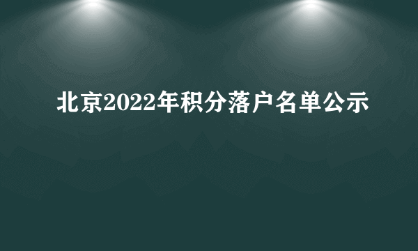 北京2022年积分落户名单公示