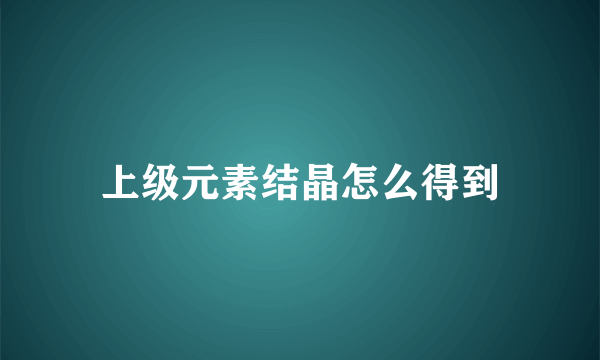 上级元素结晶怎么得到