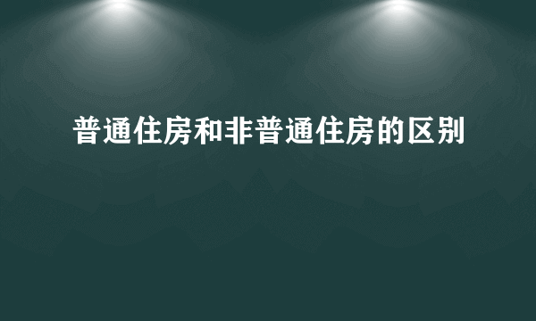 普通住房和非普通住房的区别