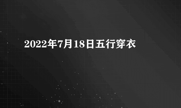 2022年7月18日五行穿衣