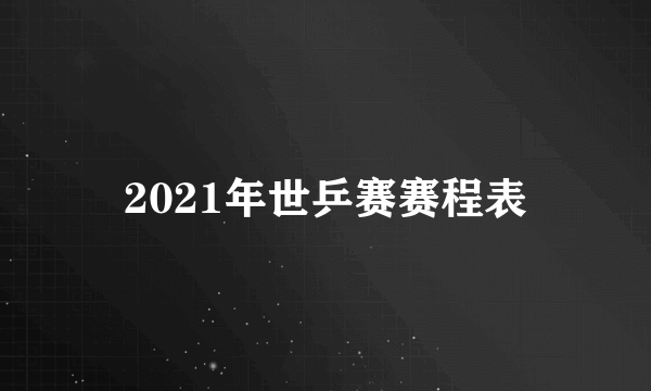 2021年世乒赛赛程表