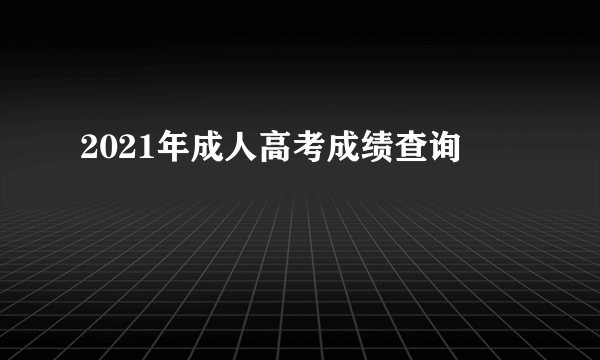 2021年成人高考成绩查询