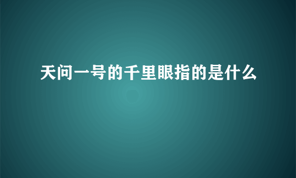 天问一号的千里眼指的是什么