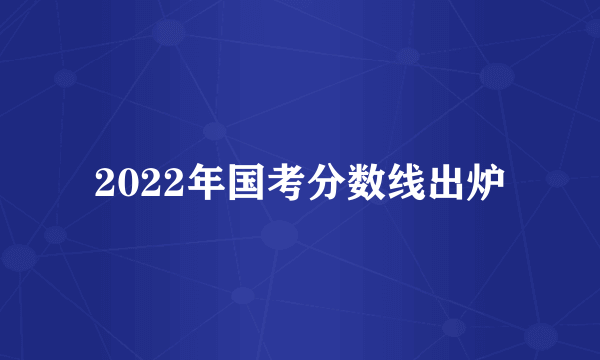 2022年国考分数线出炉