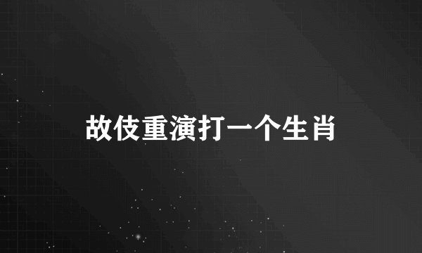 故伎重演打一个生肖