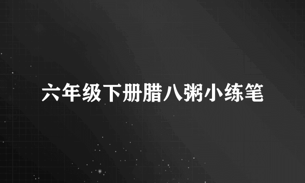 六年级下册腊八粥小练笔