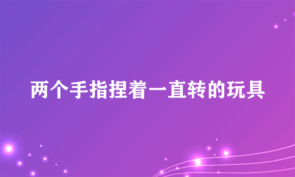 两个手指捏着一直转的玩具