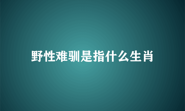 野性难驯是指什么生肖