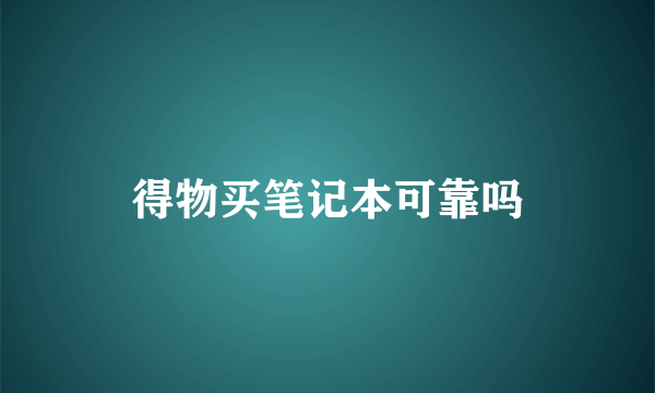 得物买笔记本可靠吗