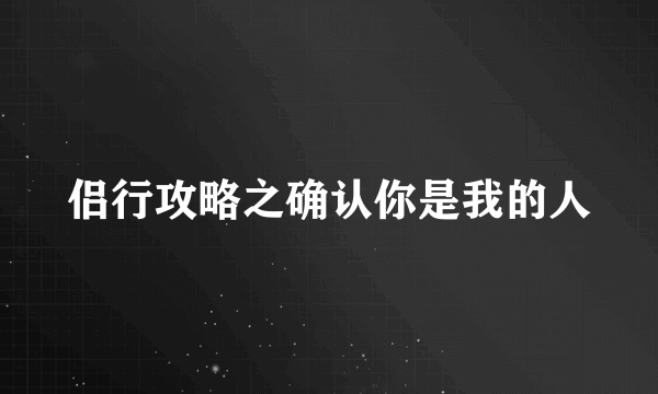 侣行攻略之确认你是我的人