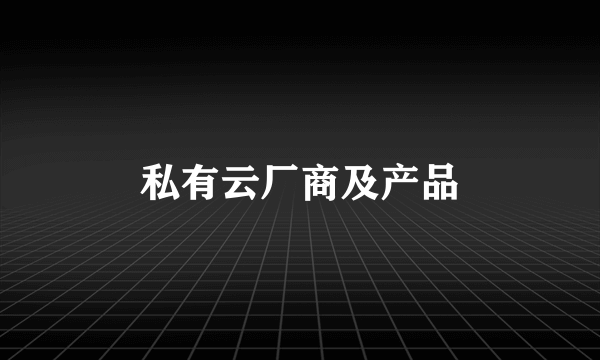 私有云厂商及产品