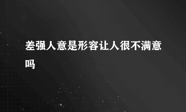 差强人意是形容让人很不满意吗