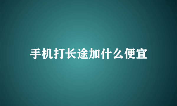 手机打长途加什么便宜