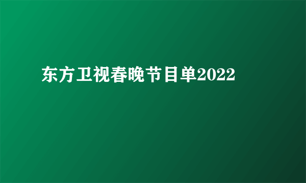 东方卫视春晚节目单2022