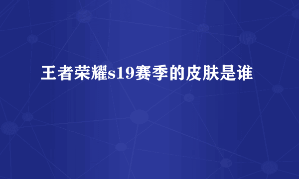 王者荣耀s19赛季的皮肤是谁