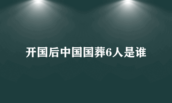 开国后中国国葬6人是谁