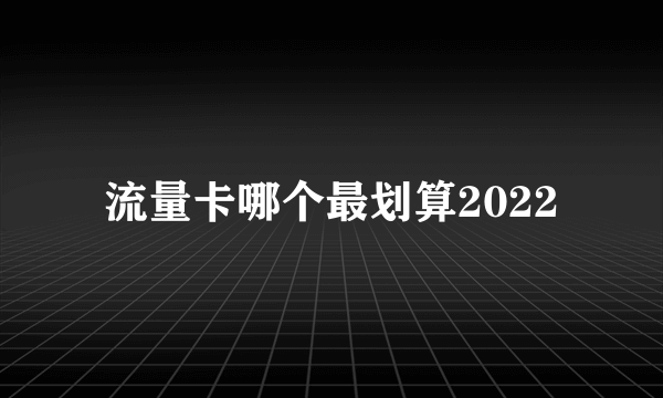 流量卡哪个最划算2022