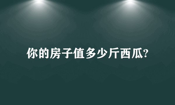 你的房子值多少斤西瓜?