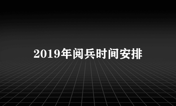 2019年阅兵时间安排