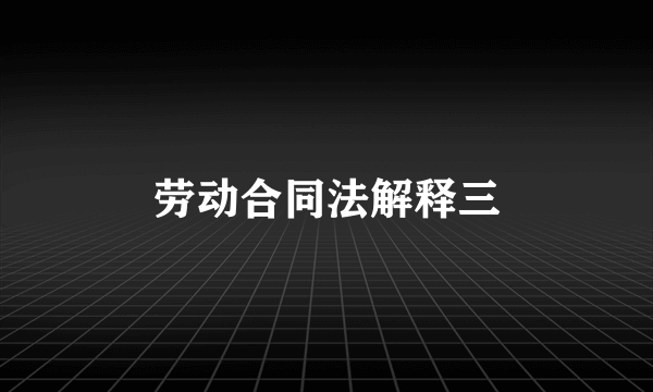 劳动合同法解释三