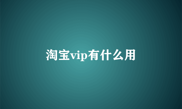 淘宝vip有什么用