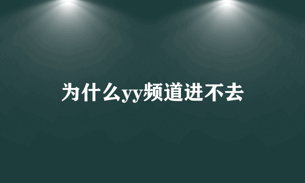 为什么yy频道进不去