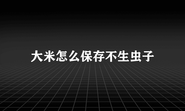 大米怎么保存不生虫子