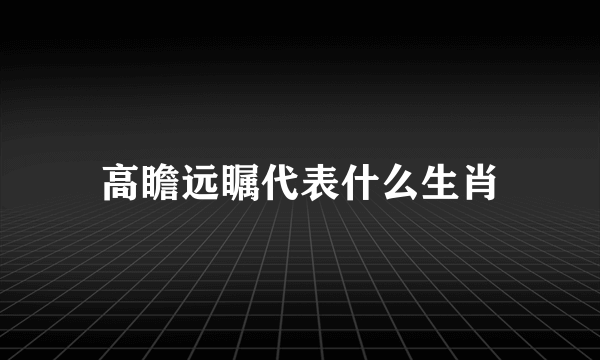 高瞻远瞩代表什么生肖