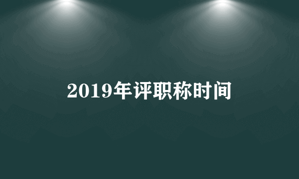 2019年评职称时间