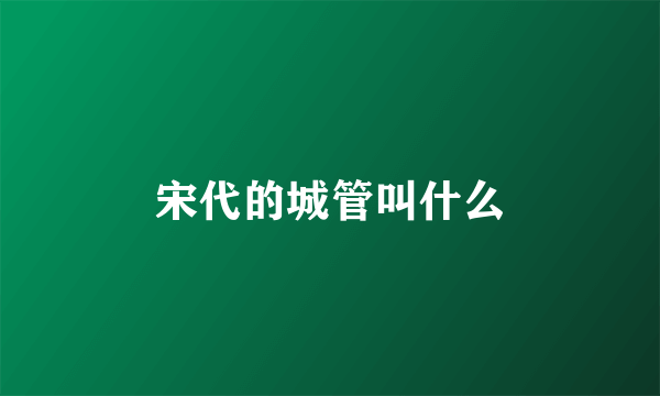 宋代的城管叫什么