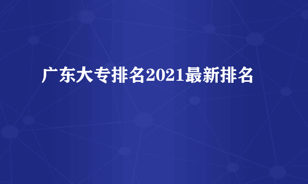 广东大专排名2021最新排名