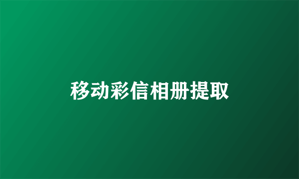 移动彩信相册提取