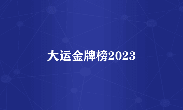 大运金牌榜2023