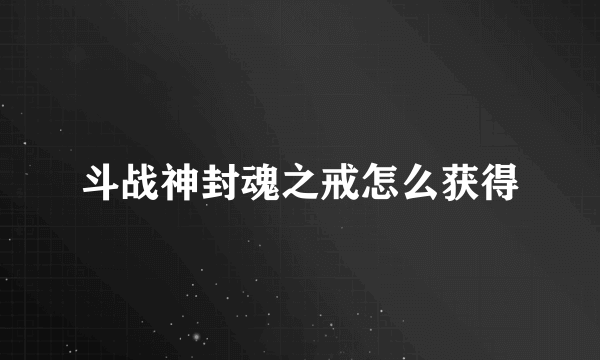 斗战神封魂之戒怎么获得