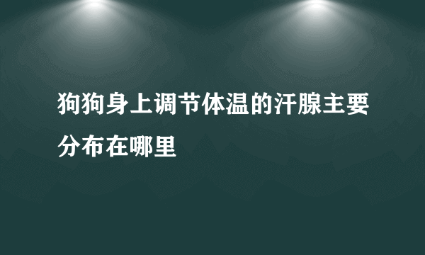 狗狗身上调节体温的汗腺主要分布在哪里