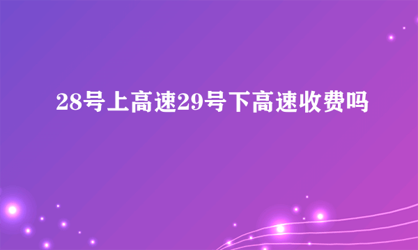 28号上高速29号下高速收费吗