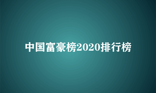 中国富豪榜2020排行榜