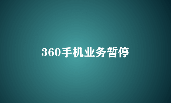 360手机业务暂停