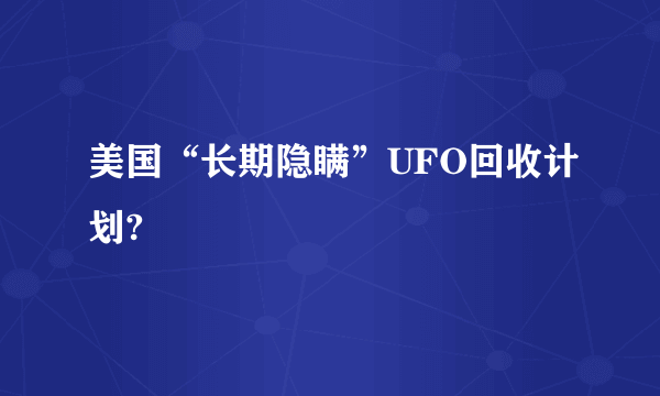 美国“长期隐瞒”UFO回收计划?