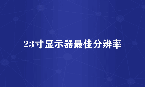 23寸显示器最佳分辨率