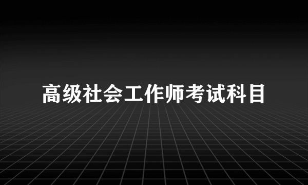 高级社会工作师考试科目